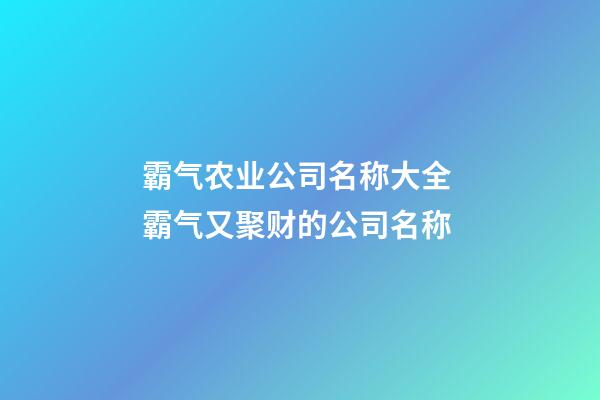 霸气农业公司名称大全 霸气又聚财的公司名称